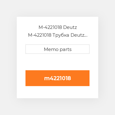 M-4221018 Deutz M-4221018 Трубка Deutz Трубка Pipeline [Int. Man. / Inject. Pump] BF6M1015 / C / M / MC